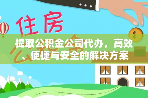 凤县提取公积金公司代办，高效、便捷与安全的解决方案