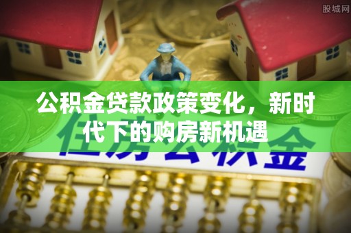 凤县公积金贷款政策变化，新时代下的购房新机遇