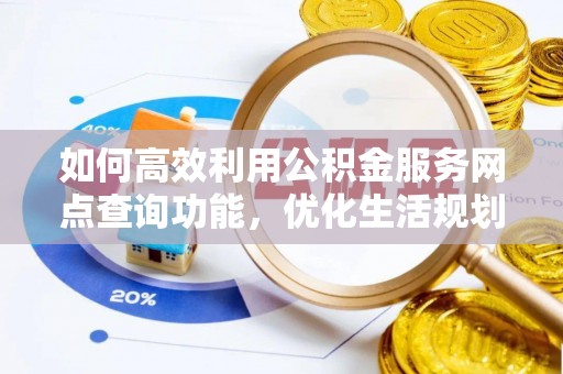 凤县如何高效利用公积金服务网点查询功能，优化生活规划
