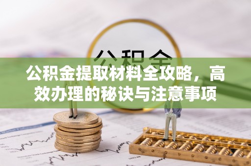 凤县公积金提取材料全攻略，高效办理的秘诀与注意事项