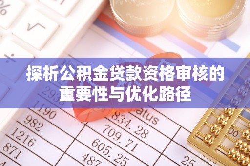 凤县探析公积金贷款资格审核的重要性与优化路径