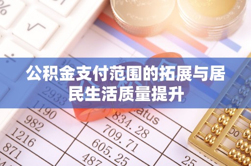 凤县公积金支付范围的拓展与居民生活质量提升