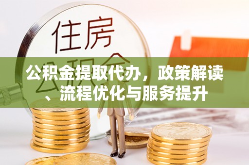 凤县公积金提取代办，政策解读、流程优化与服务提升