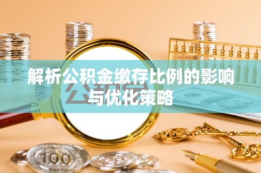 凤县解析公积金缴存比例的影响与优化策略