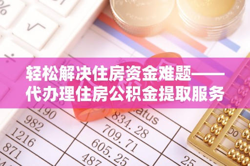 凤县轻松解决住房资金难题——代办理住房公积金提取服务详解
