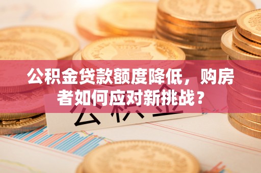 凤县公积金贷款额度降低，购房者如何应对新挑战？
