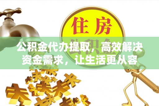 凤县公积金代办提取，高效解决资金需求，让生活更从容