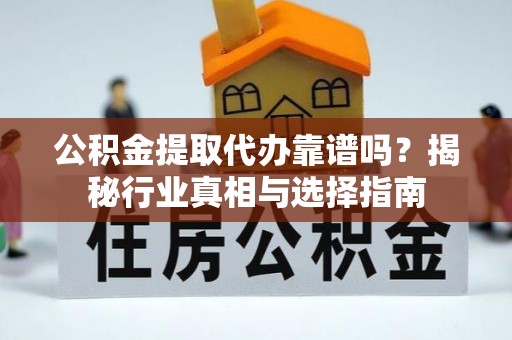 凤县公积金提取代办靠谱吗？揭秘行业真相与选择指南