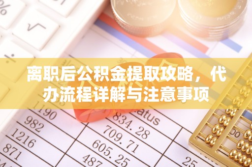 凤县离职后公积金提取攻略，代办流程详解与注意事项