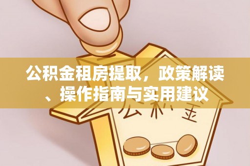凤县公积金租房提取，政策解读、操作指南与实用建议