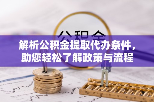 凤县解析公积金提取代办条件，助您轻松了解政策与流程