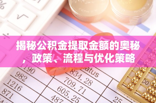 凤县揭秘公积金提取金额的奥秘，政策、流程与优化策略