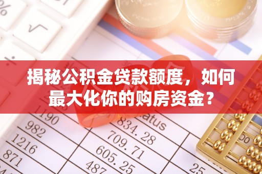 凤县揭秘公积金贷款额度，如何最大化你的购房资金？