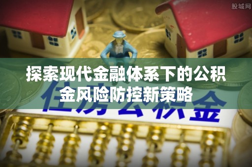 凤县探索现代金融体系下的公积金风险防控新策略