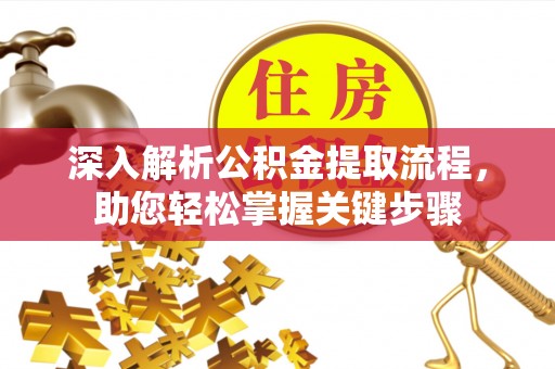 凤县深入解析公积金提取流程，助您轻松掌握关键步骤
