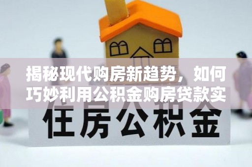 凤县揭秘现代购房新趋势，如何巧妙利用公积金购房贷款实现梦想家园