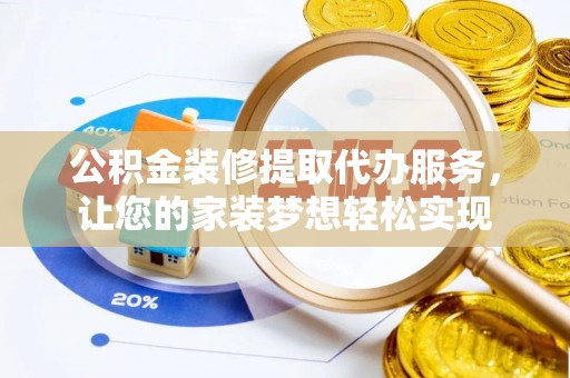 凤县公积金装修提取代办服务，让您的家装梦想轻松实现