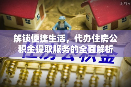 凤县解锁便捷生活，代办住房公积金提取服务的全面解析