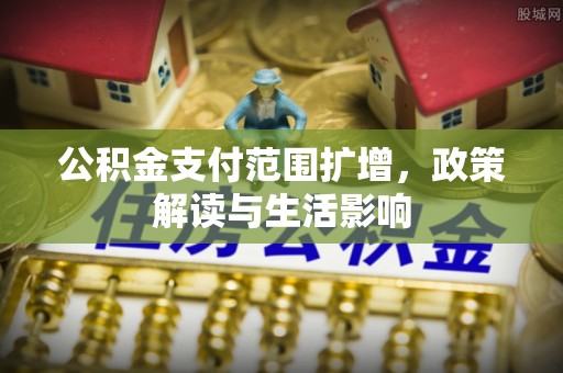 凤县公积金支付范围扩增，政策解读与生活影响