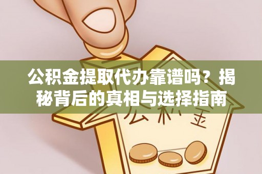 凤县公积金提取代办靠谱吗？揭秘背后的真相与选择指南