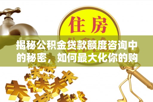 凤县揭秘公积金贷款额度咨询中的秘密，如何最大化你的购房资金