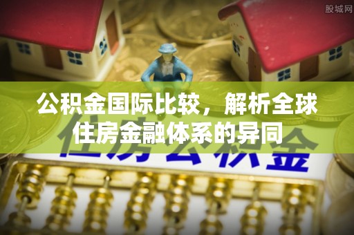 凤县公积金国际比较，解析全球住房金融体系的异同
