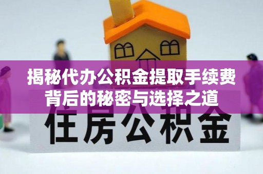 凤县揭秘代办公积金提取手续费背后的秘密与选择之道