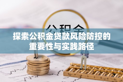 凤县探索公积金贷款风险防控的重要性与实践路径