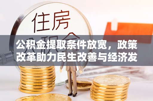 凤县公积金提取条件放宽，政策改革助力民生改善与经济发展