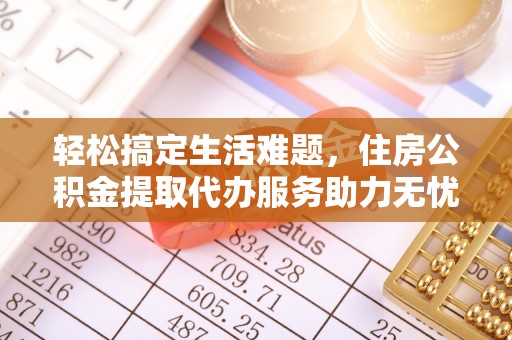 凤县轻松搞定生活难题，住房公积金提取代办服务助力无忧未来