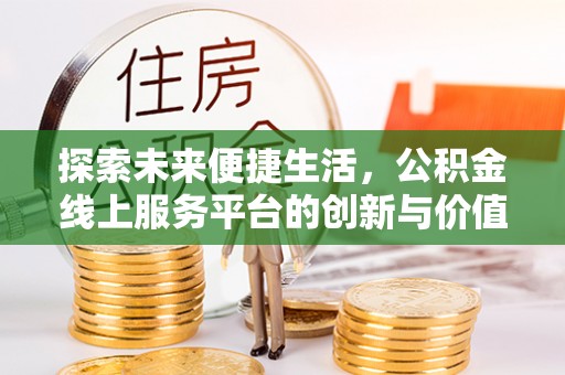 凤县探索未来便捷生活，公积金线上服务平台的创新与价值