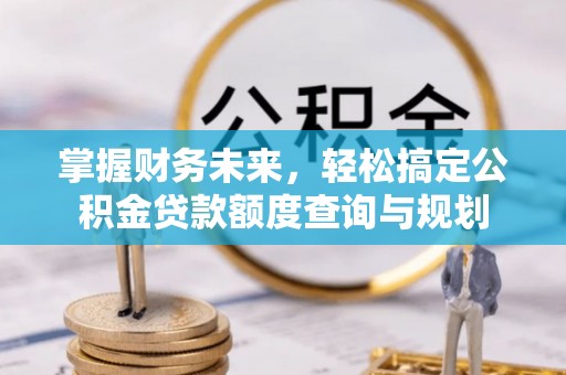 凤县掌握财务未来，轻松搞定公积金贷款额度查询与规划