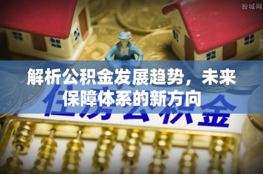 凤县解析公积金发展趋势，未来保障体系的新方向
