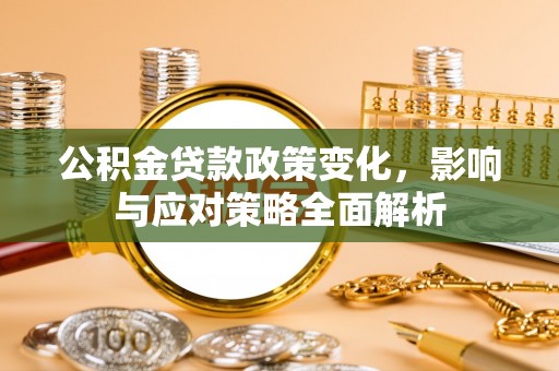 凤县公积金贷款政策变化，影响与应对策略全面解析