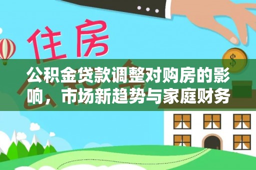凤县公积金贷款调整对购房的影响，市场新趋势与家庭财务规划