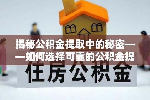 凤县揭秘公积金提取中的秘密——如何选择可靠的公积金提取代办中介？