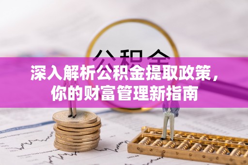 凤县深入解析公积金提取政策，你的财富管理新指南