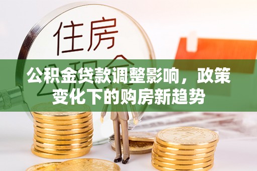 凤县公积金贷款调整影响，政策变化下的购房新趋势
