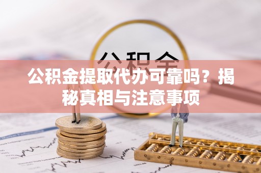 凤县公积金提取代办可靠吗？揭秘真相与注意事项