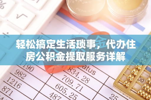 凤县轻松搞定生活琐事，代办住房公积金提取服务详解