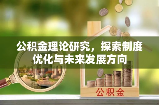 凤县公积金理论研究，探索制度优化与未来发展方向