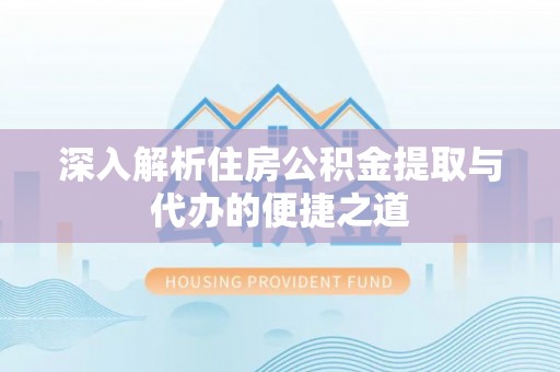 凤县深入解析住房公积金提取与代办的便捷之道