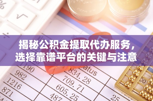 凤县揭秘公积金提取代办服务，选择靠谱平台的关键与注意事项