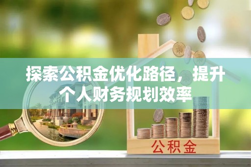 凤县探索公积金优化路径，提升个人财务规划效率