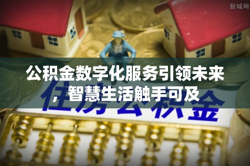 凤县公积金数字化服务引领未来，智慧生活触手可及