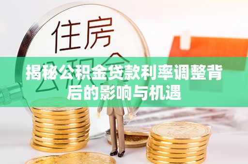 凤县揭秘公积金贷款利率调整背后的影响与机遇
