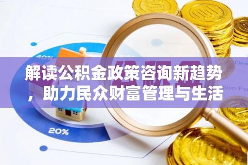 凤县解读公积金政策咨询新趋势，助力民众财富管理与生活规划