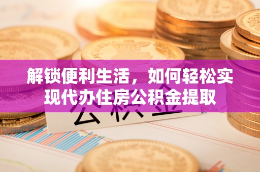 凤县解锁便利生活，如何轻松实现代办住房公积金提取