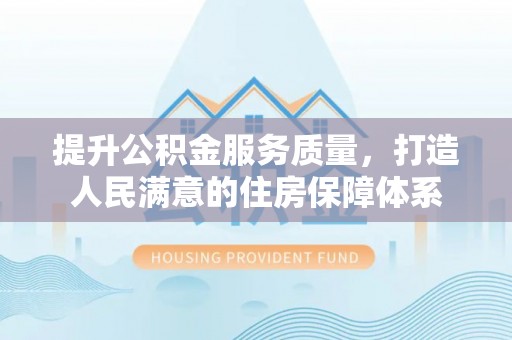 凤县提升公积金服务质量，打造人民满意的住房保障体系