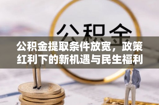 凤县公积金提取条件放宽，政策红利下的新机遇与民生福利